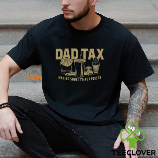 Dad Tax Making Sure It’s Not Poison Shirt
