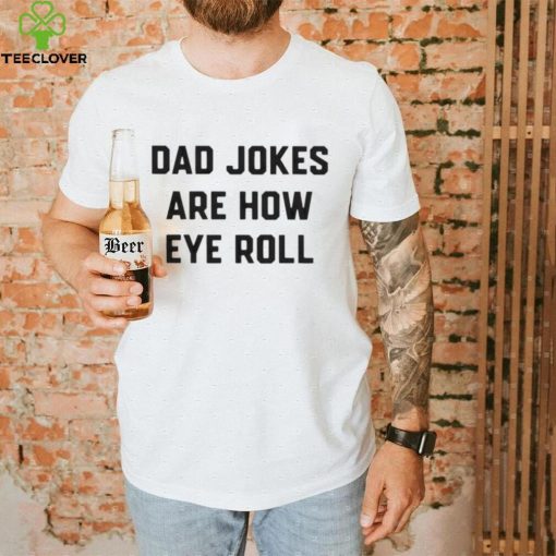 Dad jokes are how eye roll T hoodie, sweater, longsleeve, shirt v-neck, t-shirt