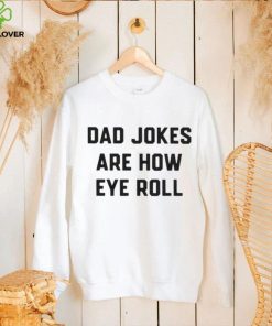 Dad jokes are how eye roll T hoodie, sweater, longsleeve, shirt v-neck, t-shirt