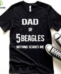 Dad of 5 beagles nothing scares me shirt