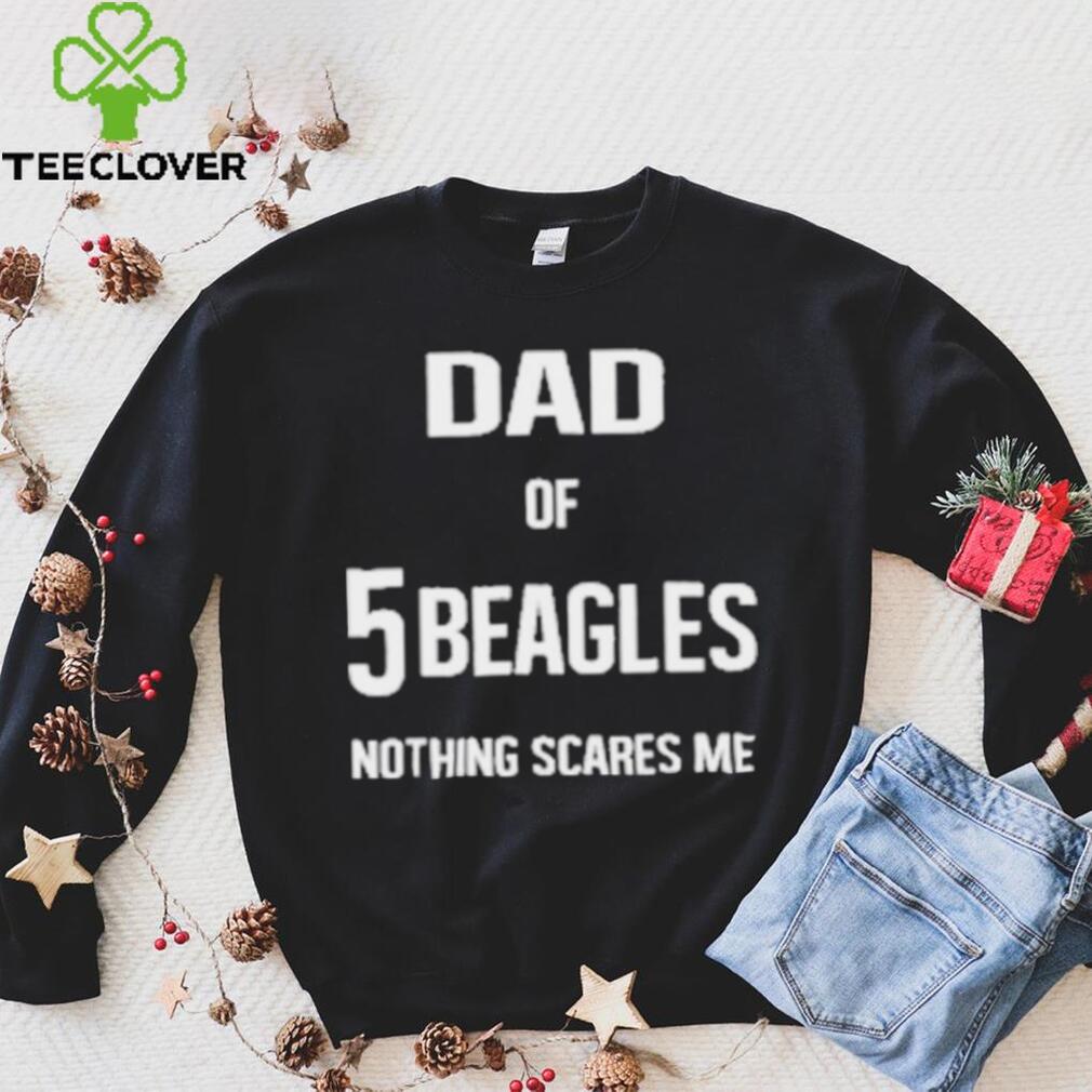 Dad of 5 beagles nothing scares me shirt Dad of 5 beagles nothing scares me shirt