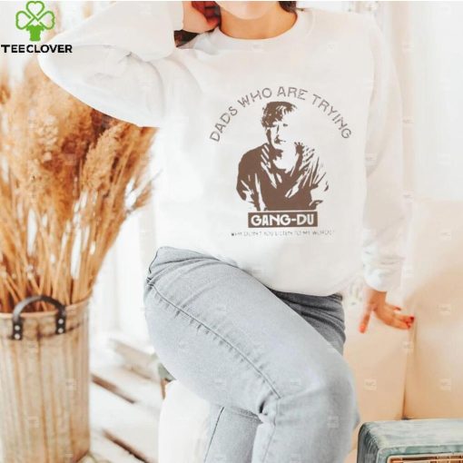 Dads who are trying Gang Du shirt