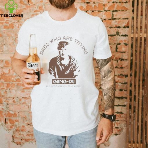Dads who are trying Gang Du shirt