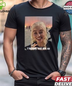 Daenerys Targaryen I Fucking Told You So Shirt
