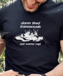 DalatStore damn tired transsexuals just wanna nap shirt