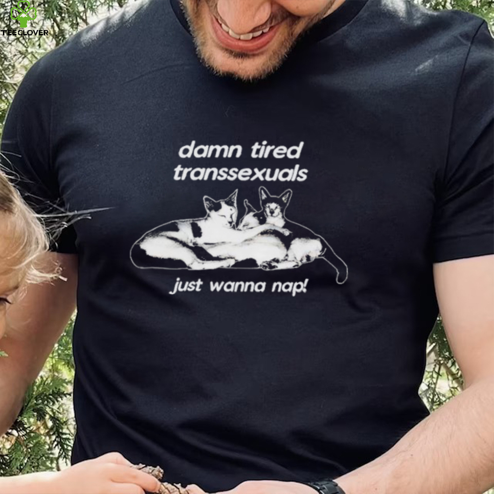 DalatStore damn tired transsexuals just wanna nap shirt