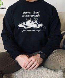 DalatStore damn tired transsexuals just wanna nap hoodie, sweater, longsleeve, shirt v-neck, t-shirt