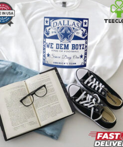 Dallas Cowboys Dallas We Dem Boyz King Of Football Since Day One America’s Team shirt