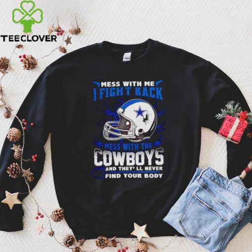 Dallas Cowboys Mess With Me I Fight Back Mess With My Team NFL T hoodie, sweater, longsleeve, shirt v-neck, t-shirt