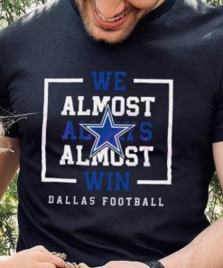Dallas Cowboys We Almost Always Almost Win Shirt
