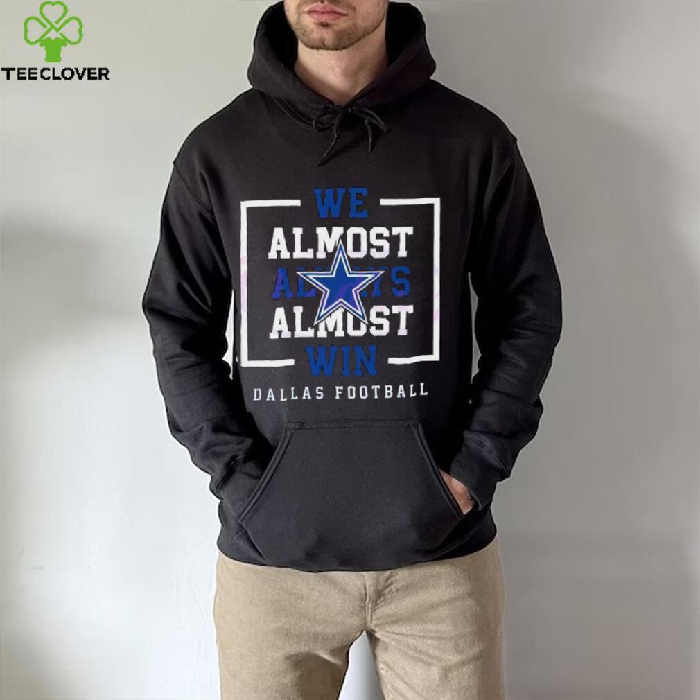 Dallas Cowboys We Almost Always Almost Win Shirt Dallas Cowboys We Almost Always Almost Win Shirt