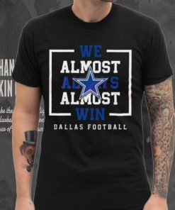 Dallas Cowboys We Almost Always Almost Win Shirt 6 Dallas Cowboys We Almost Always Almost Win Shirt
