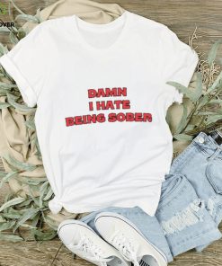 Damn I Hate Being Sober T Shirts