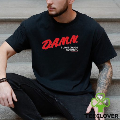 Damn I Love Drugs So Much Shirt