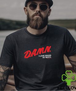 Damn I Love Drugs So Much Shirt