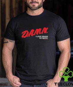 Damn I Love Drugs So Much Shirt