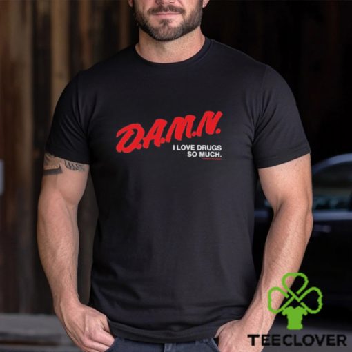 Damn I Love Drugs So Much Shirt