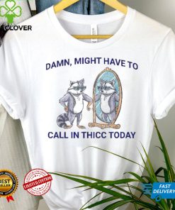 Damn, Might Have To Call In Thicc Today Meme 2024 Racoon Shirt