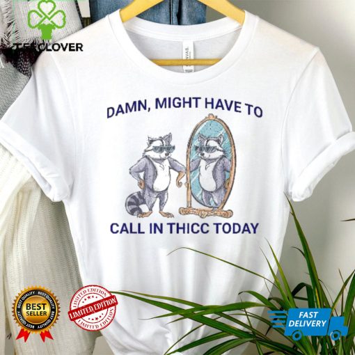 Damn, Might Have To Call In Thicc Today Meme 2024 Racoon Shirt