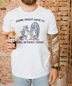 Damn, Might Have To Call In Thicc Today Meme 2024 Racoon Shirt