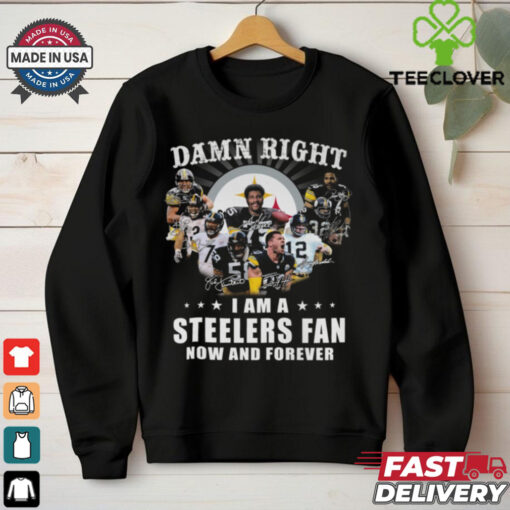 Damn RIght I Am A Steelers Fan Now And Forever Shirt