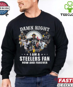 Damn RIght I Am A Steelers Fan Now And Forever Shirt