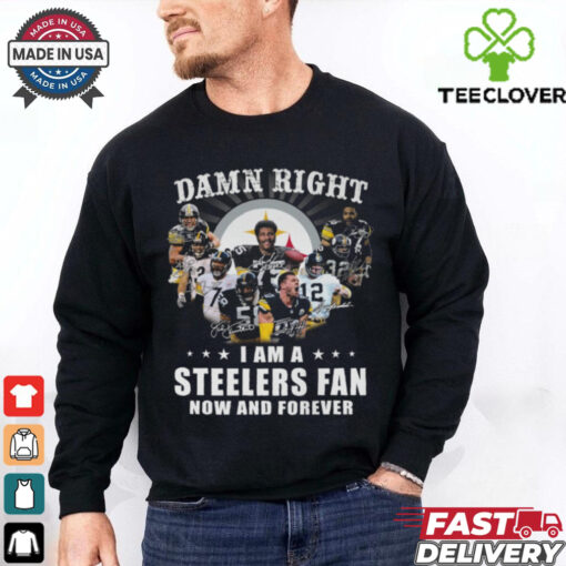 Damn RIght I Am A Steelers Fan Now And Forever Shirt