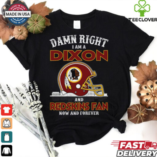 Damn Right Dixon And Redskins Fan Now And Forever Shirt