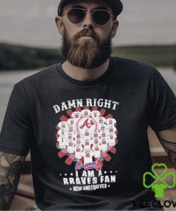 Damn Right I Am A Atlanta Braves Fan Now And Forever All Team Name 2024 Shirt