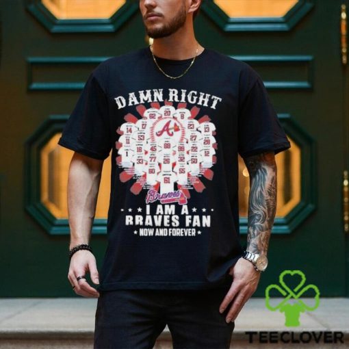 Damn Right I Am A Atlanta Braves Fan Now And Forever All Team Name 2024 Shirt