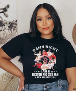 Damn Right I Am A Boston Red Sox Fan Now And Forever 2023 Shirt
