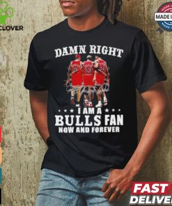Damn Right I Am A Chicago Bulls Fan Now And Forever 2024 2025 Shirt