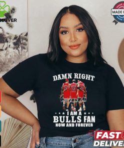 Damn Right I Am A Chicago Bulls Fan Now And Forever 2024 2025 Shirt