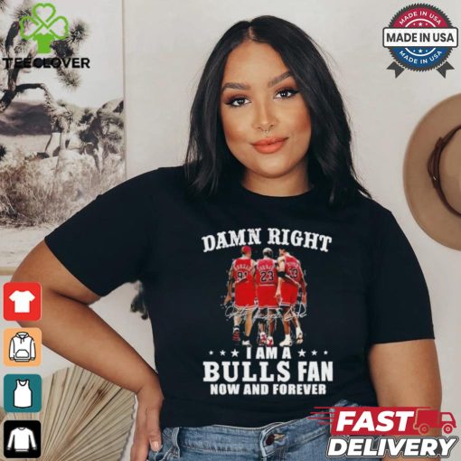 Damn Right I Am A Chicago Bulls Fan Now And Forever 2024 2025 Shirt