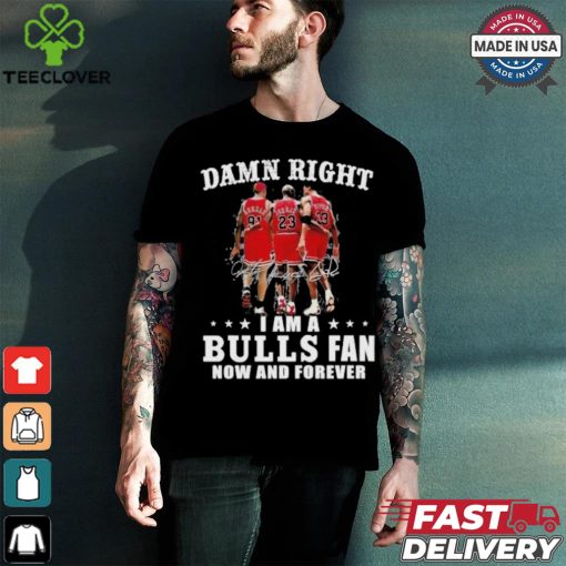 Damn Right I Am A Chicago Bulls Fan Now And Forever 2024 2025 Shirt