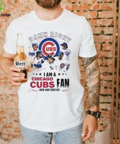 Damn Right I Am A Chicago Cubs Fan Now And Forever 2024 Shirt