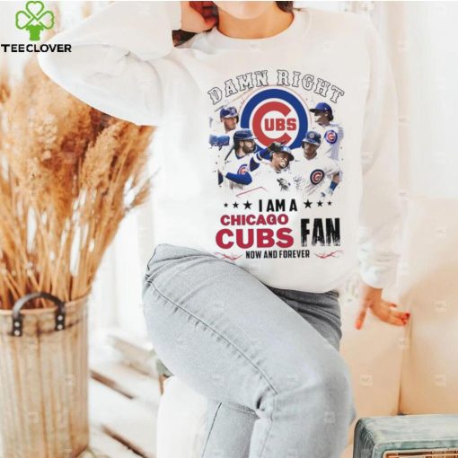 Damn Right I Am A Chicago Cubs Fan Now And Forever 2024 Shirt