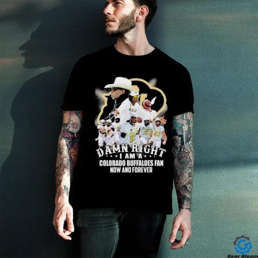 Damn Right I Am A Colorado Buffaloes Fan Now And Forever Shirt