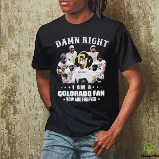 Damn Right I Am A Colorado Fan Now And Forever Shirt