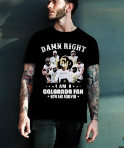 Damn Right I Am A Colorado Fan Now And Forever Shirt