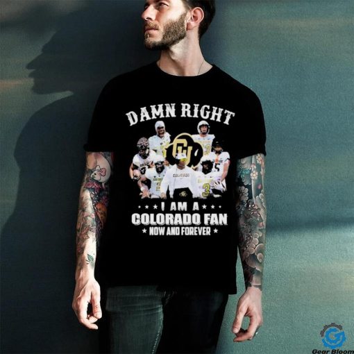 Damn Right I Am A Colorado Fan Now And Forever Shirt