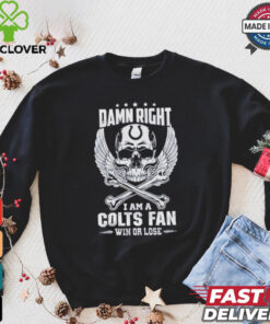 Damn Right I Am A Colts Fan Win Or Lose Shirt