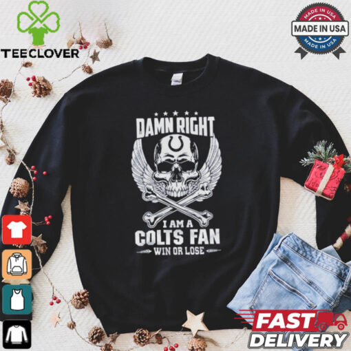 Damn Right I Am A Colts Fan Win Or Lose Shirt