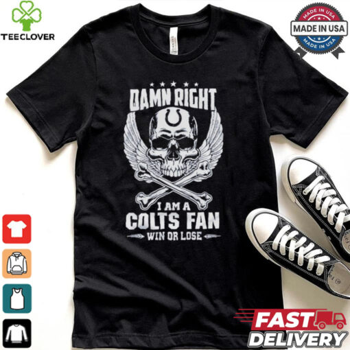 Damn Right I Am A Colts Fan Win Or Lose Shirt
