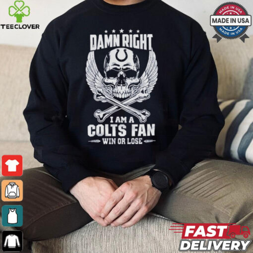 Damn Right I Am A Colts Fan Win Or Lose Shirt