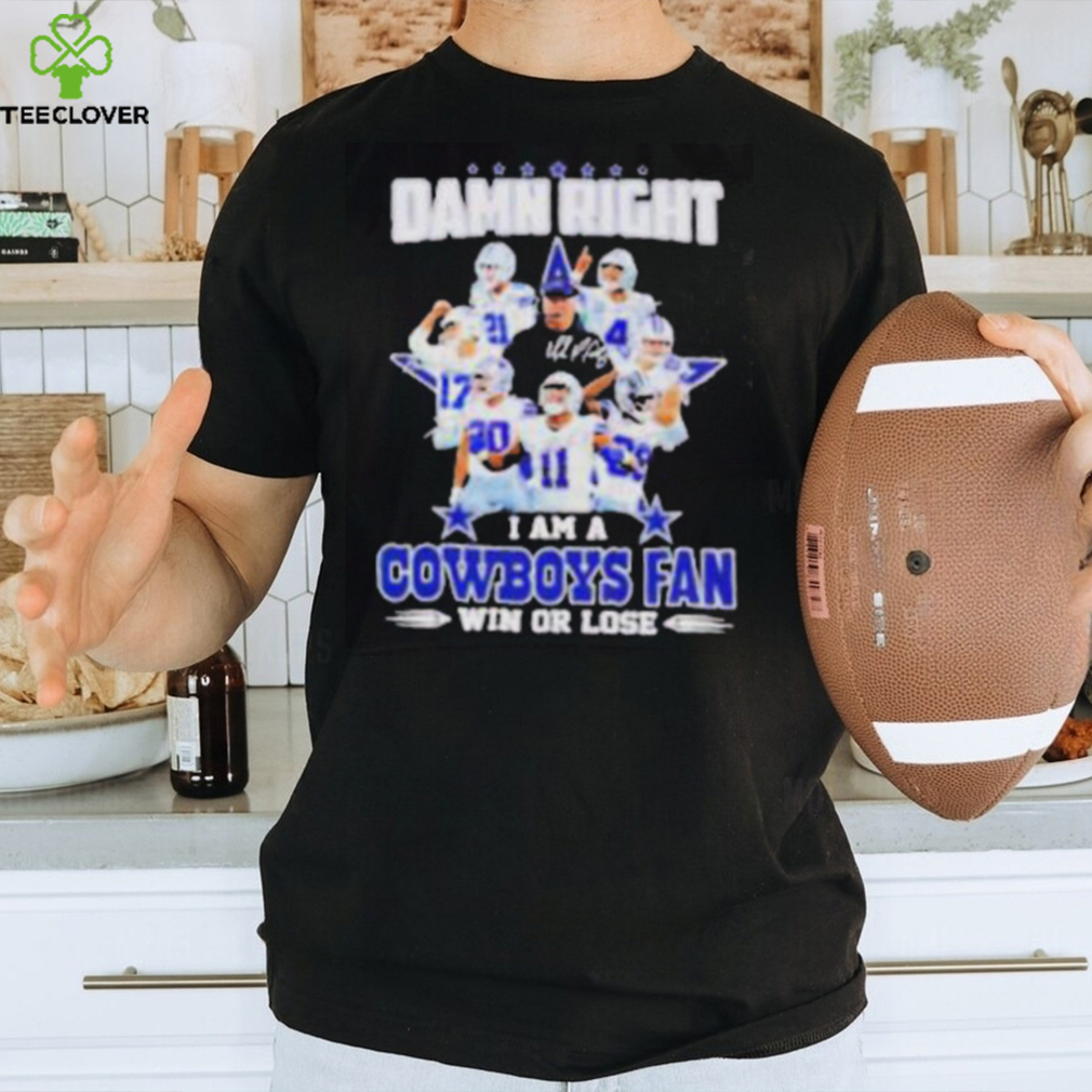 Damn Right I Am A Cowboys Fan Win Or Lose Signatures Shirt Damn Right I Am A Cowboys Fan Win Or Lose Signatures Shirt