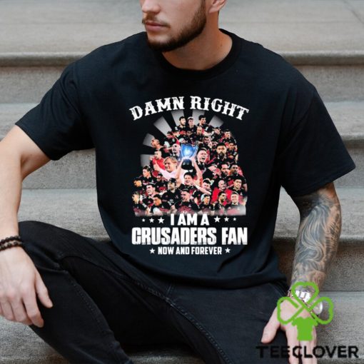 Damn Right I Am A Crusaders Fan Now And Forever Shirt