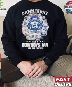 Damn Right I Am A Dallas Cowboys 64 Season NFL Fan Now And Forever Shirt