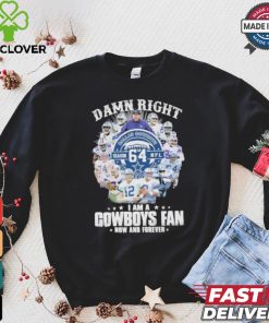 Damn Right I Am A Dallas Cowboys 64 Season NFL Fan Now And Forever Shirt
