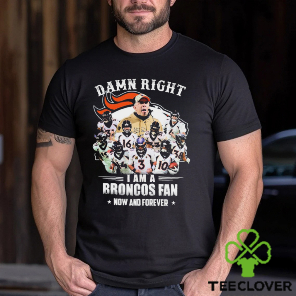 Damn Right I Am A Denver Broncos Fan Now And Forever 2023 Shirt Damn Right I Am A Denver Broncos Fan Now And Forever 2023 Shirt